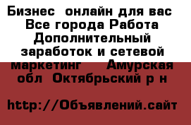 Бизнес- онлайн для вас! - Все города Работа » Дополнительный заработок и сетевой маркетинг   . Амурская обл.,Октябрьский р-н